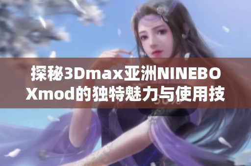 探秘3Dmax亞洲NINEBOXmod的獨特魅力與使用技巧