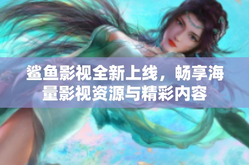 鯊魚(yú)影視全新上線，暢享海量影視資源與精彩內(nèi)容