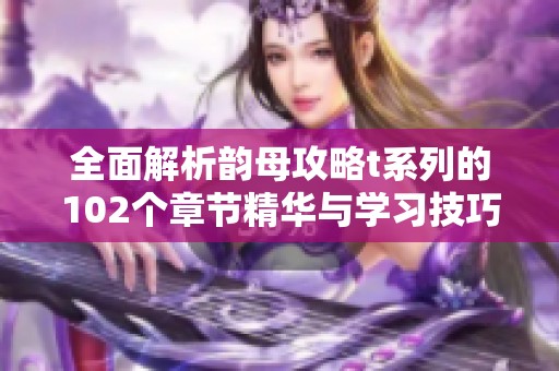 全面解析韻母攻略t系列的102個(gè)章節(jié)精華與學(xué)習(xí)技巧