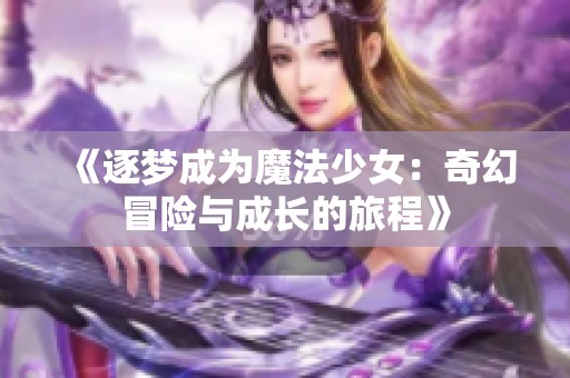 《逐夢(mèng)成為魔法少女：奇幻冒險(xiǎn)與成長(zhǎng)的旅程》