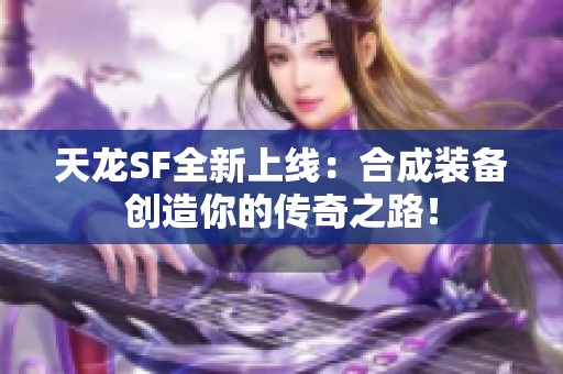 天龍SF全新上線：合成裝備創(chuàng)造你的傳奇之路！