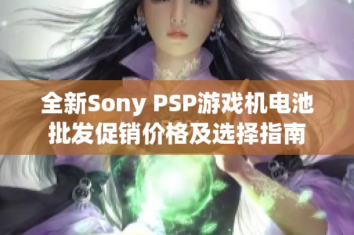 全新Sony PSP游戲機電池批發(fā)促銷價格及選擇指南