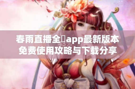 春雨直播全婐app最新版本免費使用攻略與下載分享