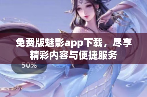 免費版魅影app下載，盡享精彩內容與便捷服務