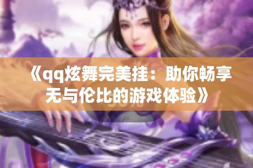 《qq炫舞完美掛：助你暢享無與倫比的游戲體驗》