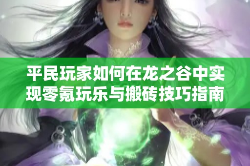 平民玩家如何在龍之谷中實現(xiàn)零氪玩樂與搬磚技巧指南