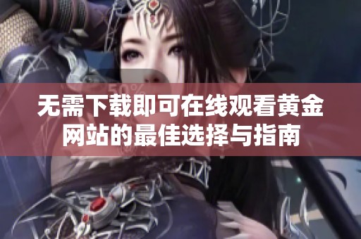 無需下載即可在線觀看黃金網(wǎng)站的最佳選擇與指南