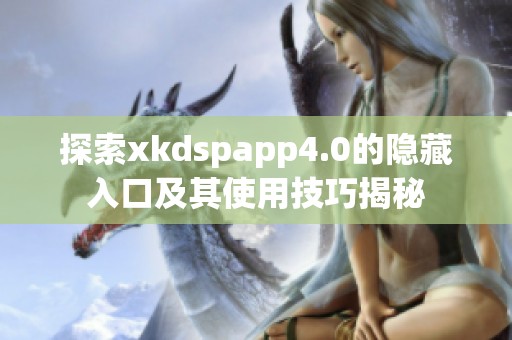 探索xkdspapp4.0的隱藏入口及其使用技巧揭秘