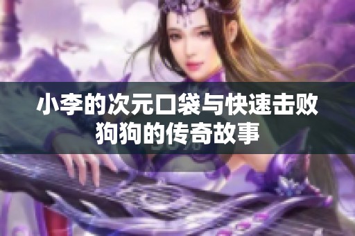 小李的次元口袋與快速擊敗狗狗的傳奇故事