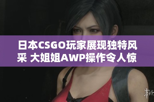 日本CSGO玩家展現(xiàn)獨特風(fēng)采 大姐姐AWP操作令人驚嘆