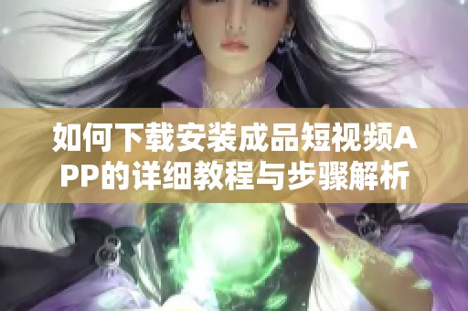 如何下載安裝成品短視頻APP的詳細(xì)教程與步驟解析