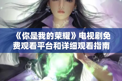 《你是我的榮耀》電視劇免費(fèi)觀看平臺和詳細(xì)觀看指南