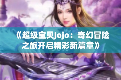 《超級寶貝Jojo：奇幻冒險(xiǎn)之旅開啟精彩新篇章》