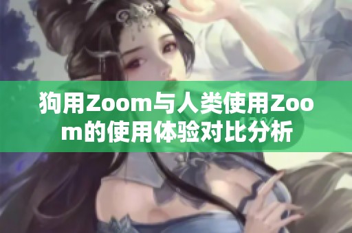 狗用Zoom與人類(lèi)使用Zoom的使用體驗(yàn)對(duì)比分析