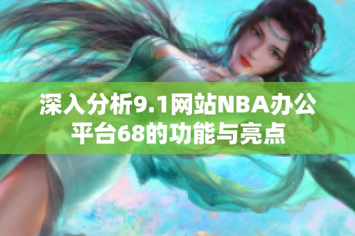 深入分析9.1網(wǎng)站NBA辦公平臺68的功能與亮點