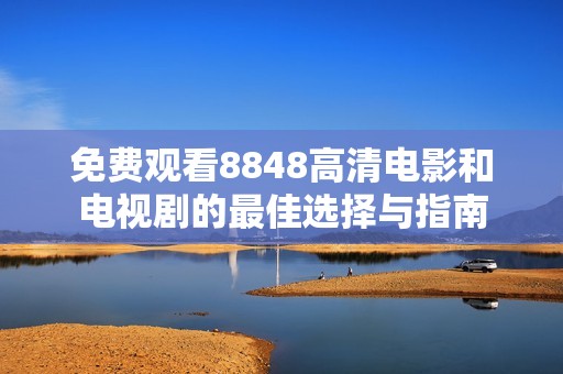 免費(fèi)觀看8848高清電影和電視劇的最佳選擇與指南