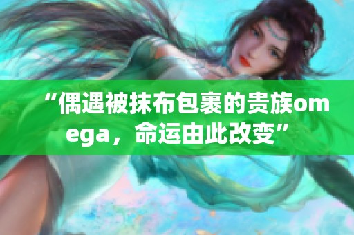 “偶遇被抹布包裹的貴族omega，命運由此改變”