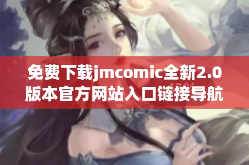 免費(fèi)下載jmcomic全新2.0版本官方網(wǎng)站入口鏈接導(dǎo)航