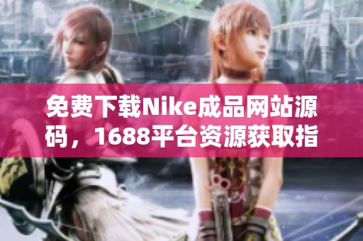 免費下載Nike成品網(wǎng)站源碼，1688平臺資源獲取指南