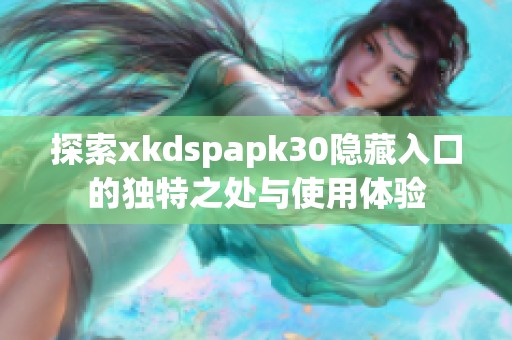 探索xkdspapk30隱藏入口的獨(dú)特之處與使用體驗(yàn)