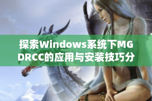 探索Windows系統(tǒng)下MGDRCC的應(yīng)用與安裝技巧分享