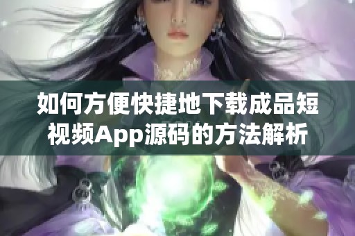 如何方便快捷地下載成品短視頻App源碼的方法解析