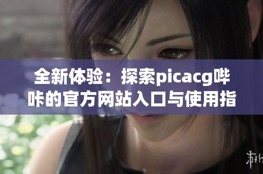 全新體驗：探索picacg嗶咔的官方網(wǎng)站入口與使用指南