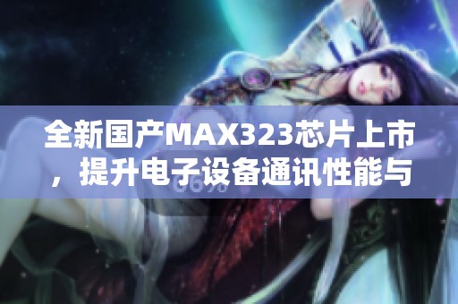 全新國產MAX323芯片上市，提升電子設備通訊性能與穩(wěn)定性