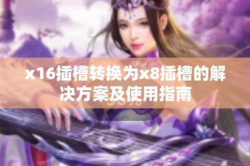 x16插槽轉(zhuǎn)換為x8插槽的解決方案及使用指南