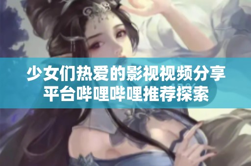 少女們熱愛的影視視頻分享平臺(tái)嗶哩嗶哩推薦探索