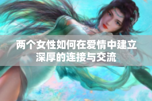 兩個(gè)女性如何在愛(ài)情中建立深厚的連接與交流