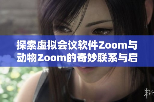 探索虛擬會議軟件Zoom與動物Zoom的奇妙聯(lián)系與啟示