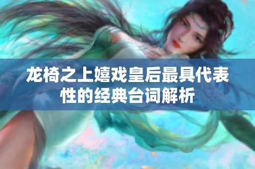 龍椅之上嬉戲皇后最具代表性的經(jīng)典臺(tái)詞解析