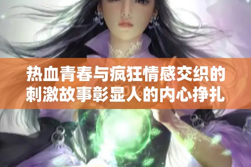 熱血青春與瘋狂情感交織的刺激故事彰顯人的內(nèi)心掙扎與追求