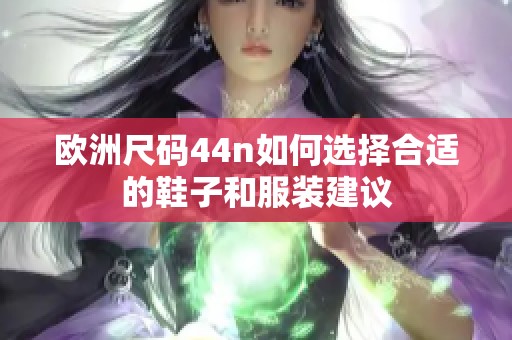 歐洲尺碼44n如何選擇合適的鞋子和服裝建議