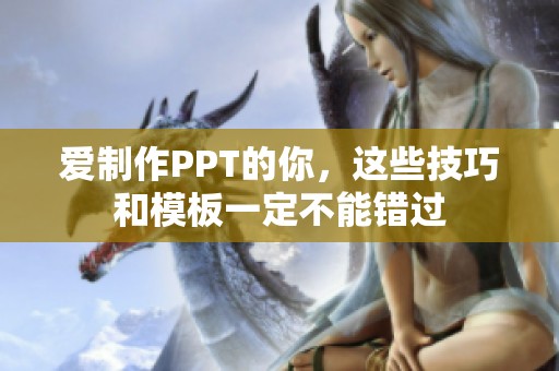 愛制作PPT的你，這些技巧和模板一定不能錯過