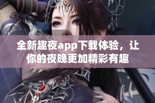 全新趣夜app下載體驗，讓你的夜晚更加精彩有趣