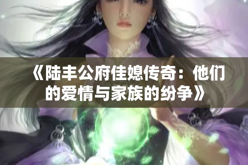 《陸豐公府佳媳傳奇：他們的愛情與家族的紛爭》