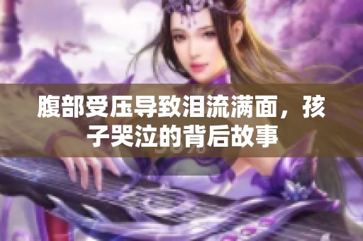 腹部受壓導致淚流滿面，孩子哭泣的背后故事