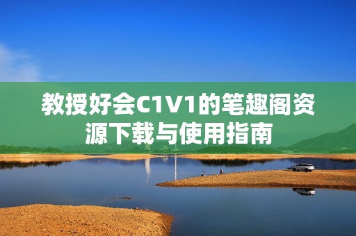 教授好會C1V1的筆趣閣資源下載與使用指南