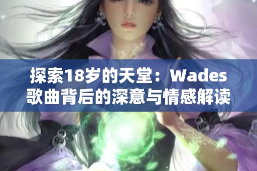 探索18歲的天堂：Wades歌曲背后的深意與情感解讀