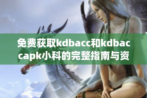 免費(fèi)獲取kdbacc和kdbaccapk小科的完整指南與資源分享