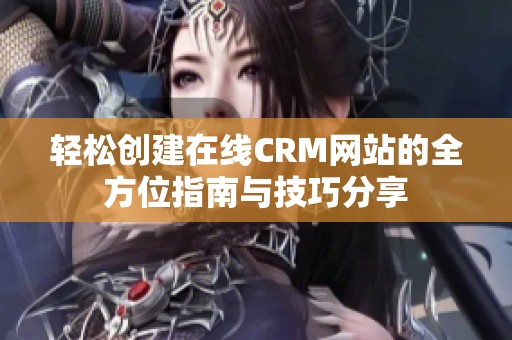 輕松創(chuàng)建在線CRM網(wǎng)站的全方位指南與技巧分享