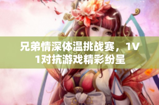 兄弟情深體溫挑戰(zhàn)賽，1V1對抗游戲精彩紛呈