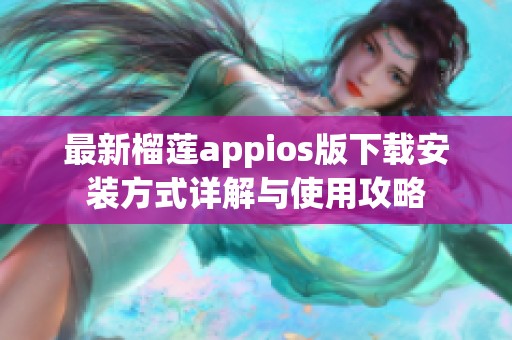 最新榴蓮appios版下載安裝方式詳解與使用攻略