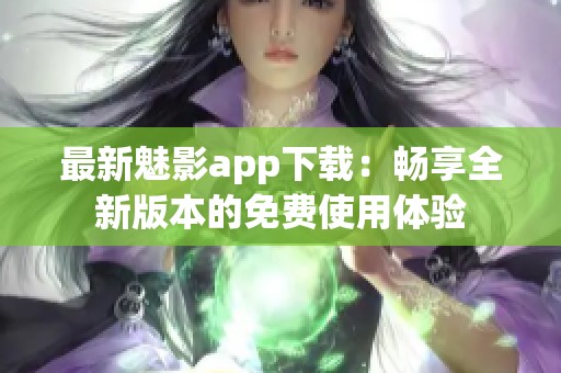 最新魅影app下載：暢享全新版本的免費(fèi)使用體驗