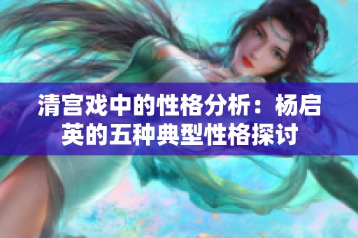 清宮戲中的性格分析：楊啟英的五種典型性格探討