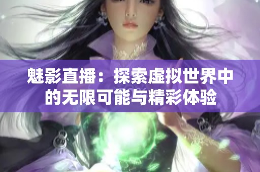 魅影直播：探索虛擬世界中的無限可能與精彩體驗