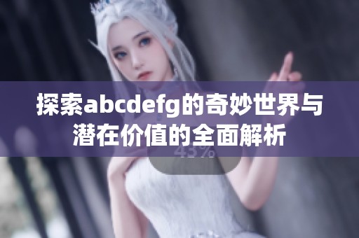 探索abcdefg的奇妙世界與潛在價值的全面解析