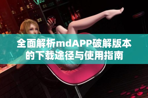 全面解析mdAPP破解版本的下載途徑與使用指南